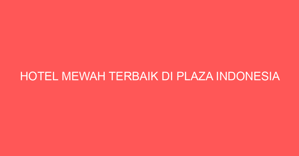 Hotel Mewah Terbaik di Plaza Indonesia