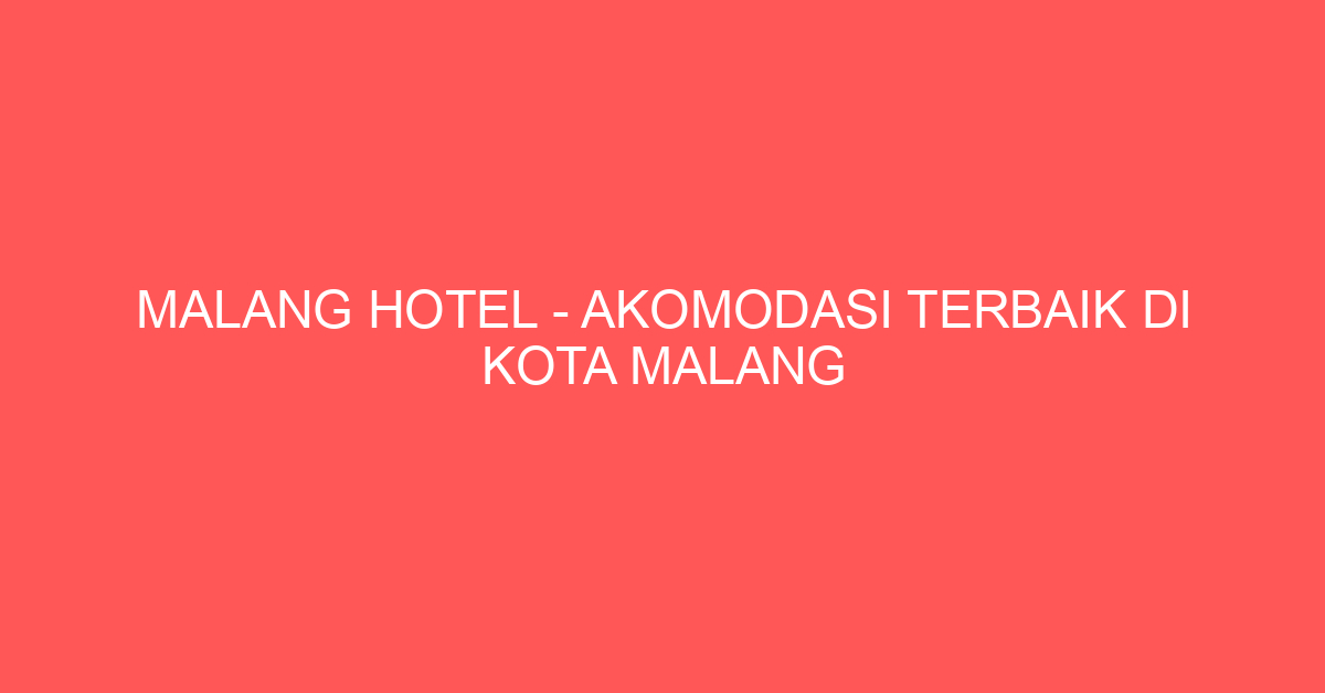 Malang Hotel – Akomodasi Terbaik di Kota Malang