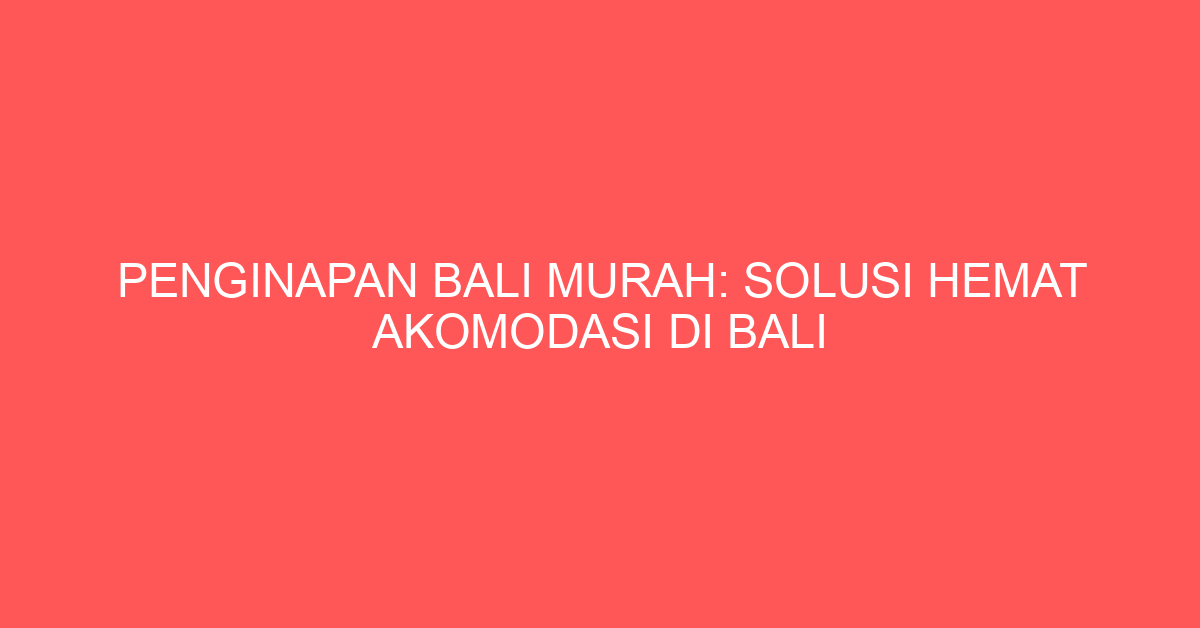 Penginapan Bali Murah: Solusi Hemat Akomodasi di Bali